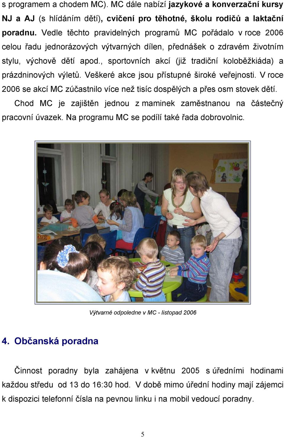 , sportovních akcí (již tradiční koloběžkiáda) a prázdninových výletů. Veškeré akce jsou přístupné široké veřejnosti. V roce 2006 se akcí MC zúčastnilo více než tisíc dospělých a přes osm stovek dětí.