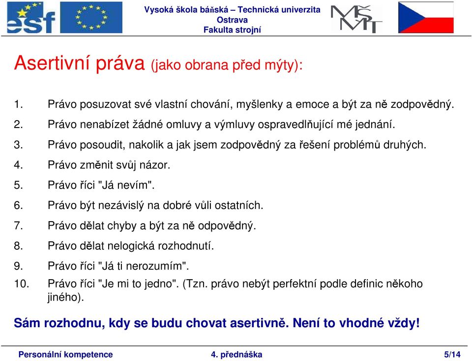 Právo změnit svůj názor. 5. Právo říci "Já nevím". 6. Právo být nezávislý na dobré vůli ostatních. 7. Právo dělat chyby a být za ně odpovědný. 8.