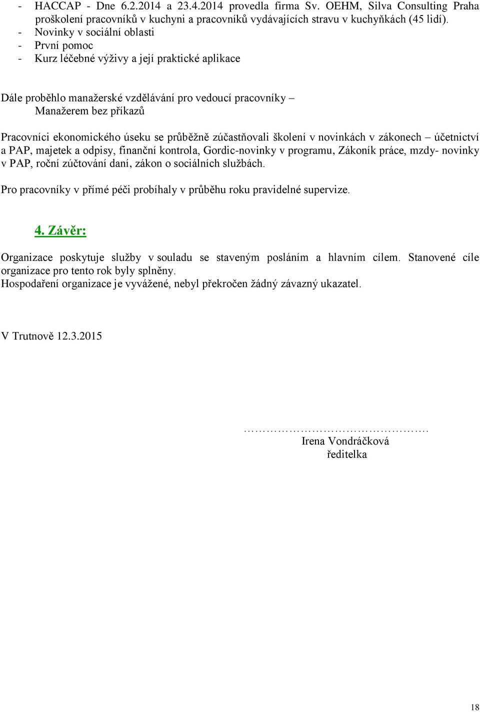 úseku se průběžně zúčastňovali školení v novinkách v zákonech účetnictví a PAP, majetek a odpisy, finanční kontrola, Gordic-novinky v programu, Zákoník práce, mzdy- novinky v PAP, roční zúčtování