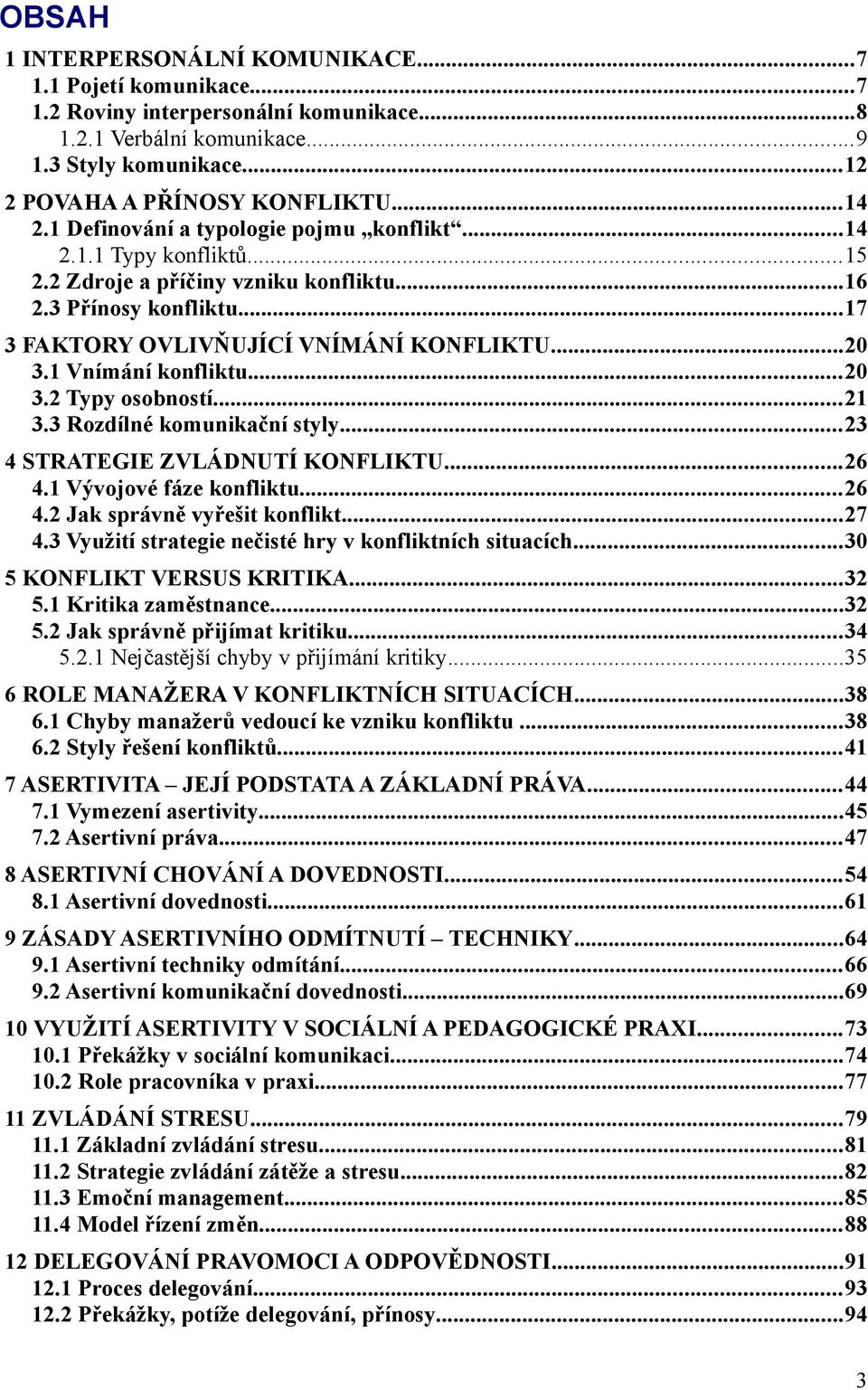 1 Vnímání konfliktu...20 3.2 Typy osobností...21 3.3 Rozdílné komunikační styly...23 4 STRATEGIE ZVLÁDNUTÍ KONFLIKTU...26 4.1 Vývojové fáze konfliktu...26 4.2 Jak správně vyřešit konflikt...27 4.