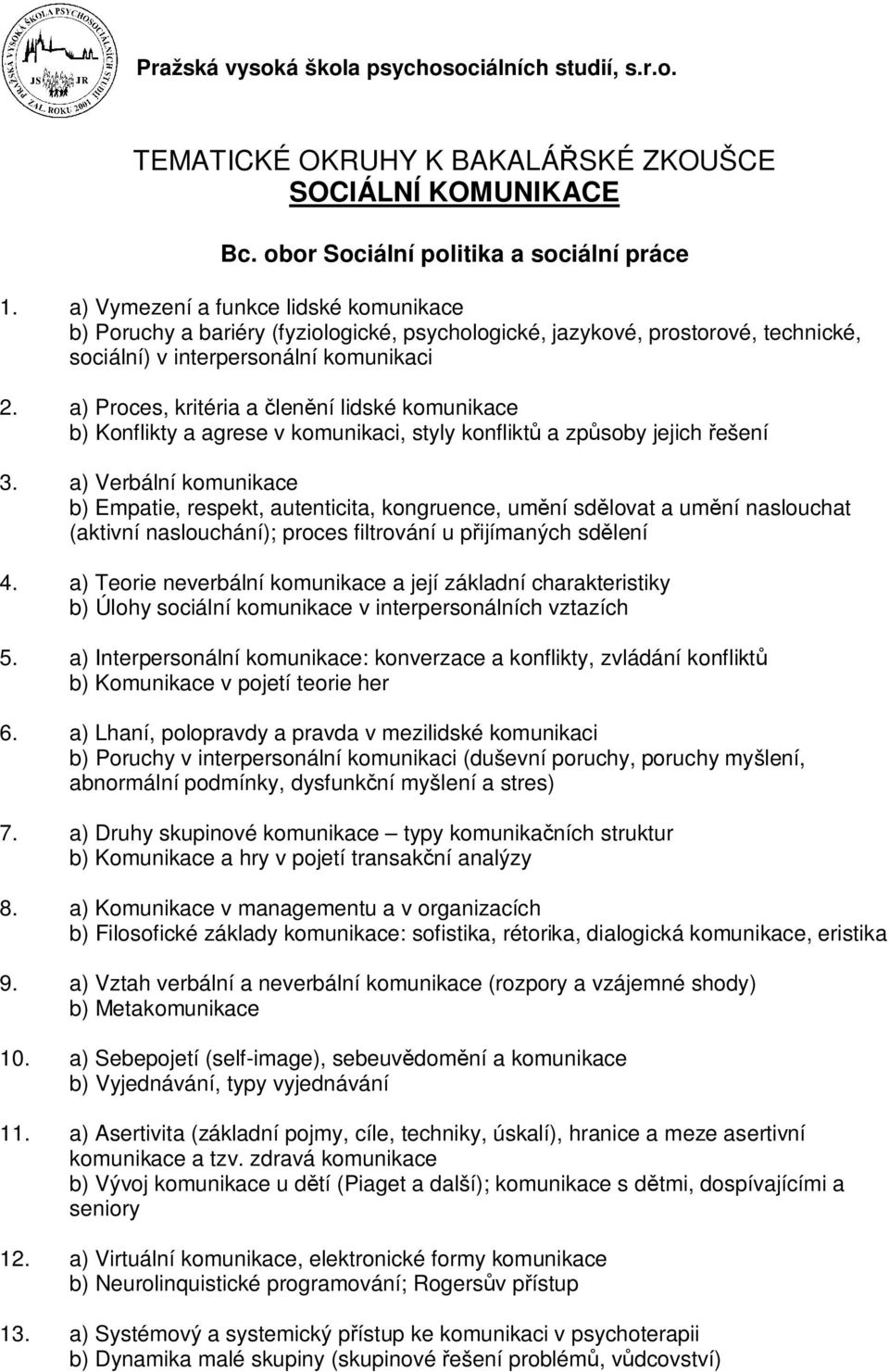 a) Proces, kritéria a členění lidské komunikace b) Konflikty a agrese v komunikaci, styly konfliktů a způsoby jejich řešení 3.