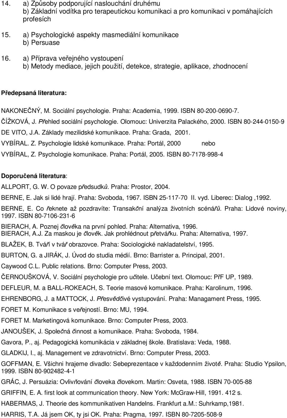 a) Příprava veřejného vystoupení b) Metody mediace, jejich použití, detekce, strategie, aplikace, zhodnocení Předepsaná literatura: NAKONEČNÝ, M. Sociální psychologie. Praha: Academia, 1999.