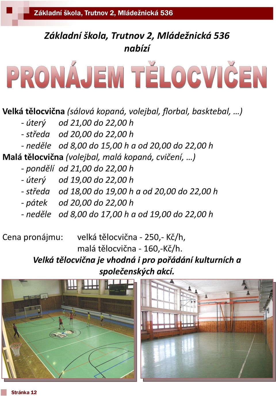 úterý od 19,00 do 22,00 h - středa od 18,00 do 19,00 h a od 20,00 do 22,00 h - pátek od 20,00 do 22,00 h - neděle od 8,00 do 17,00 h a od 19,00 do 22,00 h