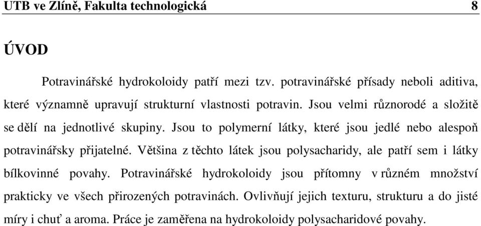 Jsou to polymerní látky, které jsou jedlé nebo alespoň potravinářsky přijatelné.