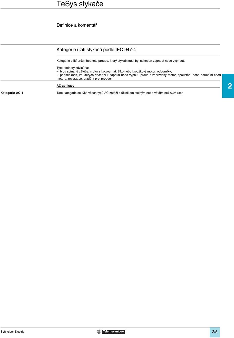 normální chod motoru, reverzace, brzdění protiproudem. AC aplikace Kategorie AC-1 Tato kategorie se týká všech typů AC zátěží s účiníkem stejným nebo větším než 0,95 (cos 0,95).