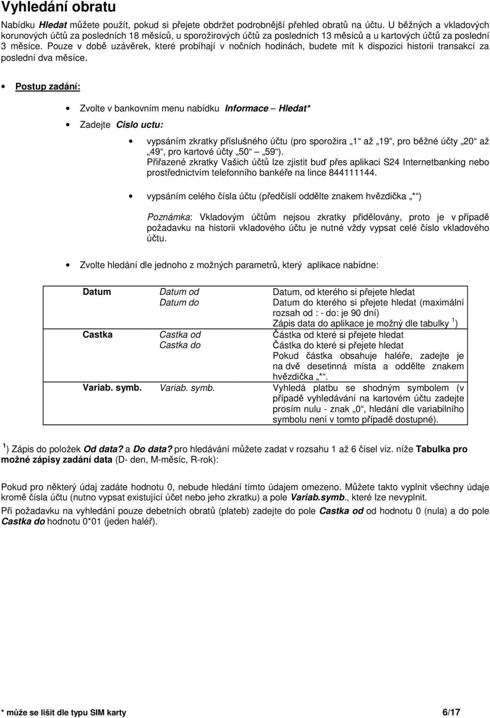 Pouze v dob uzávrek, které probíhají v noních hodinách, budete mít k dispozici historii transakcí za poslední dva msíce.