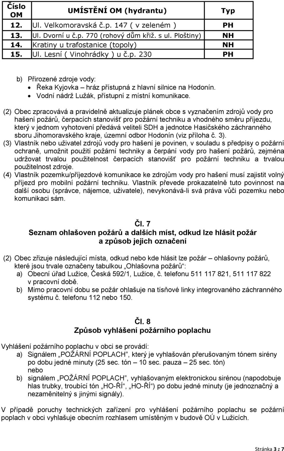 (2) Obec zpracovává a pravidelně aktualizuje plánek obce s vyznačením zdrojů vody pro hašení požárů, čerpacích stanovišť pro požární techniku a vhodného směru příjezdu, který v jednom vyhotovení