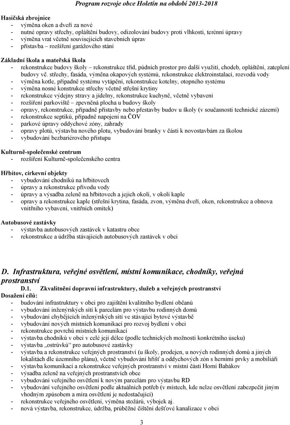 střechy, fasáda, výměna okapových systémů, rekonstrukce elektroinstalací, rozvodů vody - výměna kotle, případně systému vytápění, rekonstrukce kotelny, otopného systému - výměna nosné konstrukce