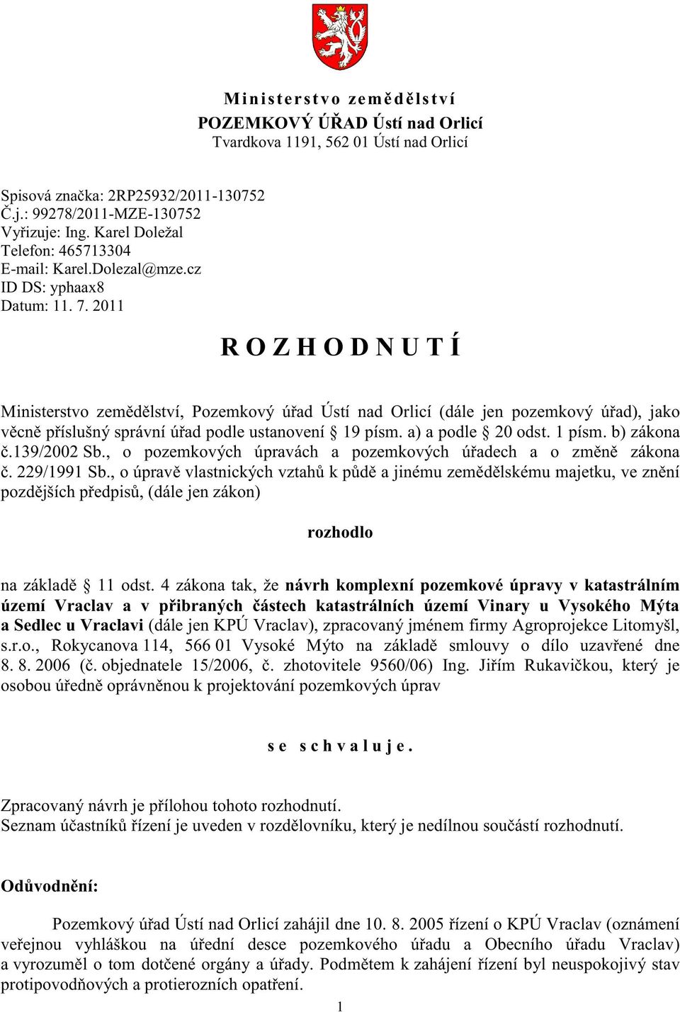 2011 R O Z H O D N U T Í Ministerstvo zemědělství, Pozemkový úřad Ústí nad Orlicí (dále jen pozemkový úřad), jako věcně příslušný správní úřad podle ustanovení 19 písm. a) a podle 20 odst. 1 písm.
