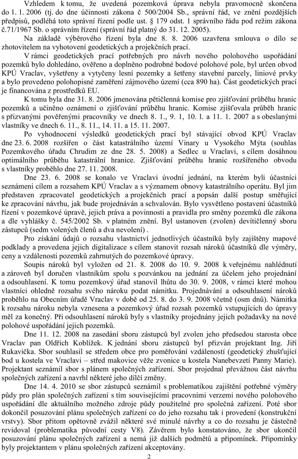 Na základě výběrového řízení byla dne 8. 8. 2006 uzavřena smlouva o dílo se zhotovitelem na vyhotovení geodetických a projekčních prací.