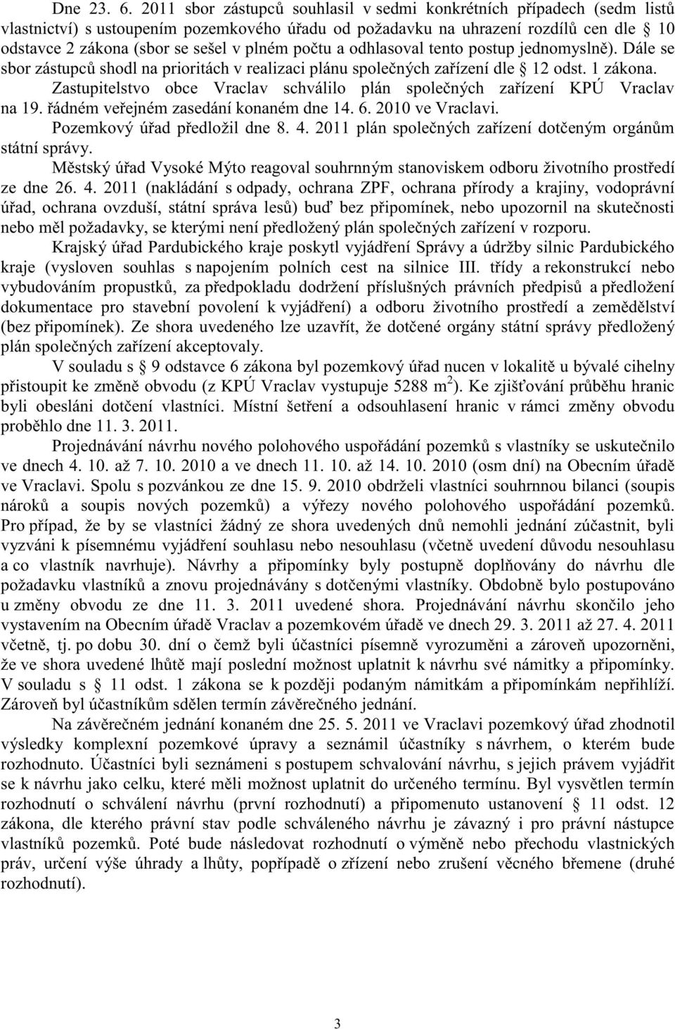 počtu a odhlasoval tento postup jednomyslně). Dále se sbor zástupců shodl na prioritách v realizaci plánu společných zařízení dle 12 odst. 1 zákona.