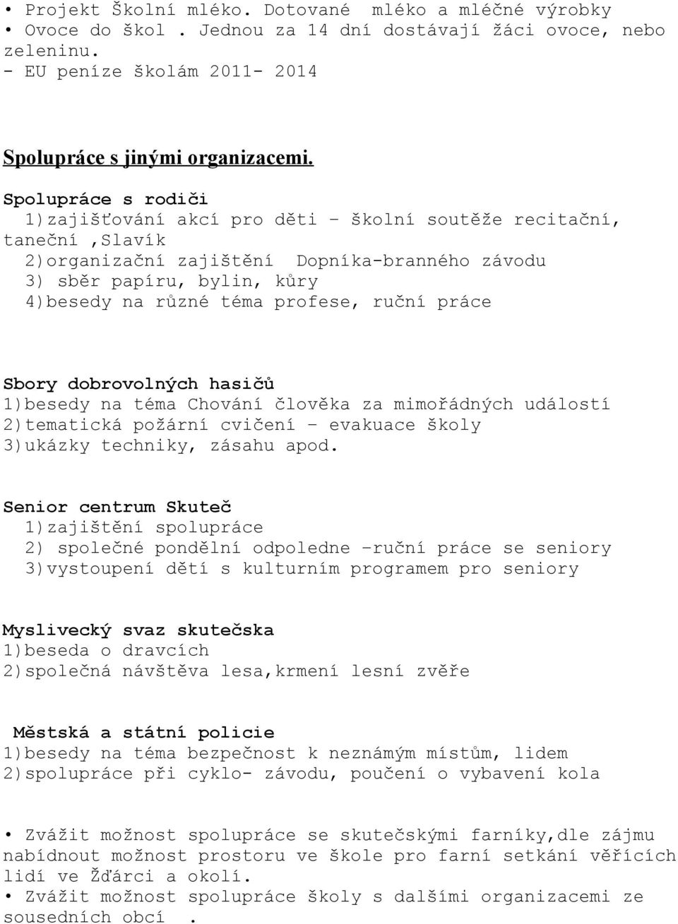 ruční práce Sbory dobrovolných hasičů 1)besedy na téma Chování člověka za mimořádných událostí 2)tematická požární cvičení evakuace školy 3)ukázky techniky, zásahu apod.