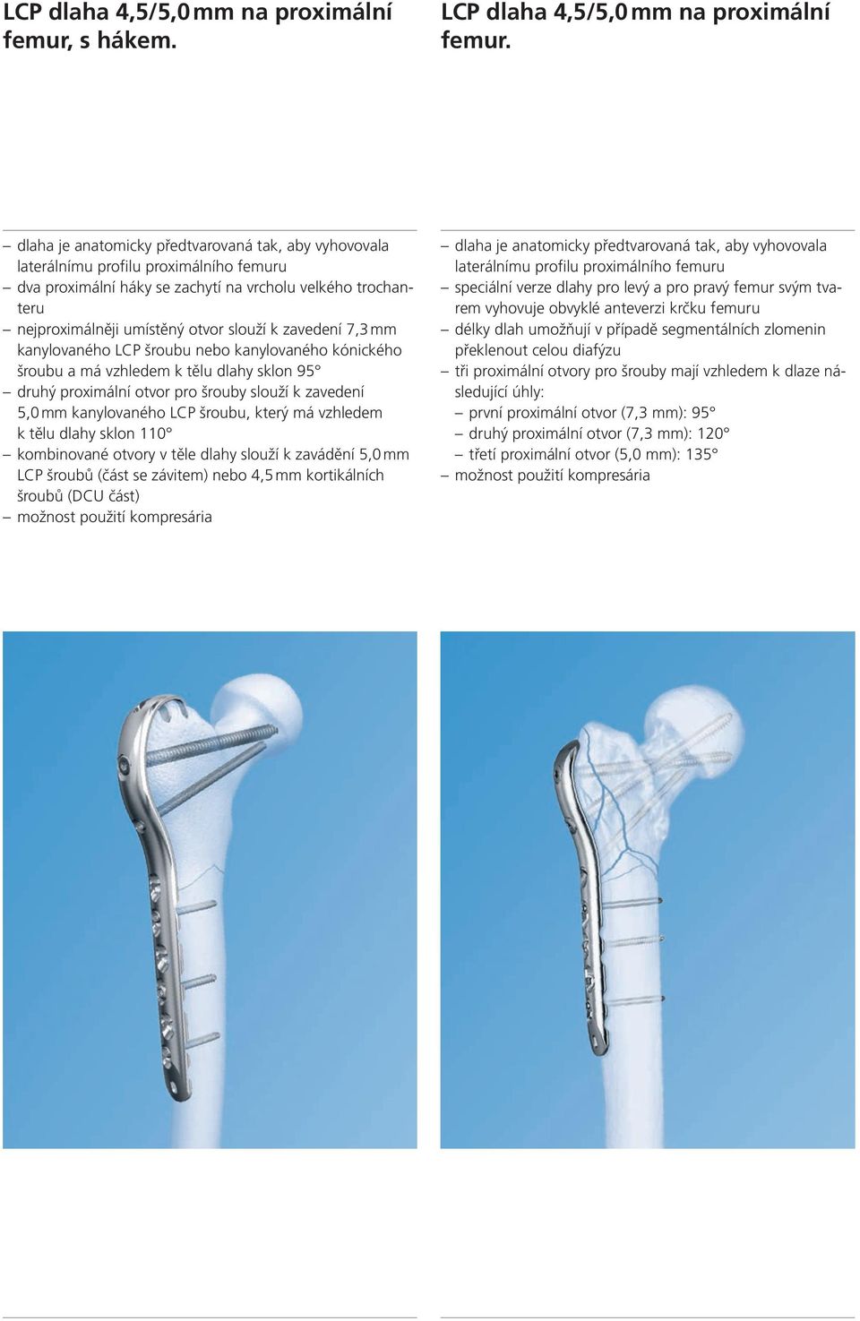 zavedení 7,3 mm kanylovaného LCP šroubu nebo kanylovaného kónického šroubu a má vzhledem k tělu dlahy sklon 95 druhý proximální otvor pro šrouby slouží k zavedení 5,0 mm kanylovaného LCP šroubu,