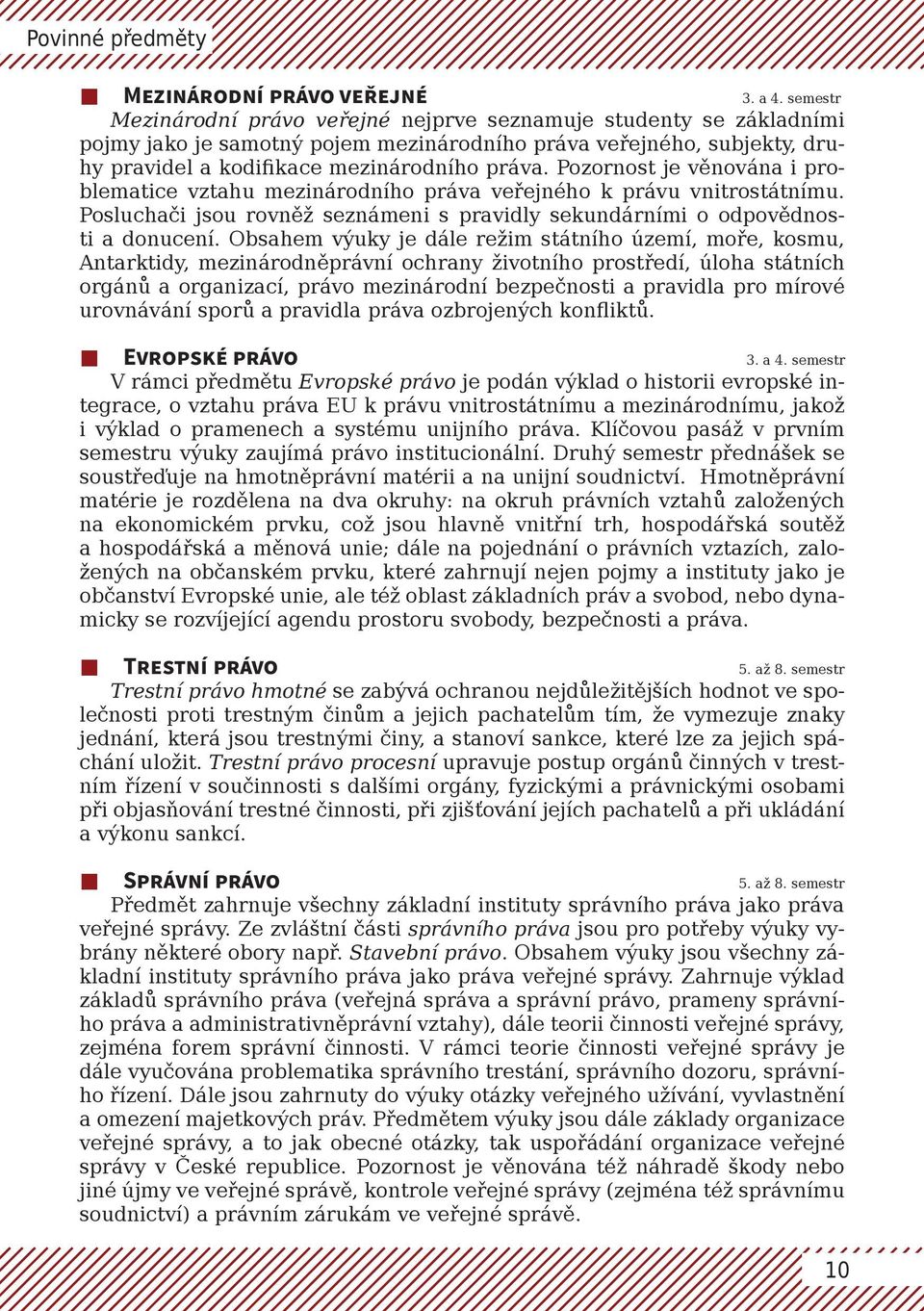 Pozornost je věnována i problematice vztahu mezinárodního práva veřejného k právu vnitrostátnímu. Posluchači jsou rovněž seznámeni s pravidly sekundárními o odpovědnosti a donucení.