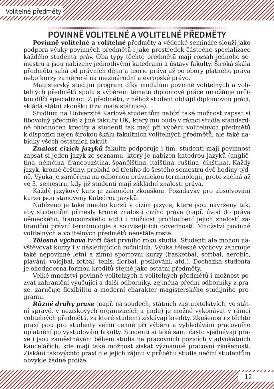 Široká škála předmětů sahá od právních dějin a teorie práva až po obory platného práva nebo kurzy zaměřené na mezinárodní a evropské právo.