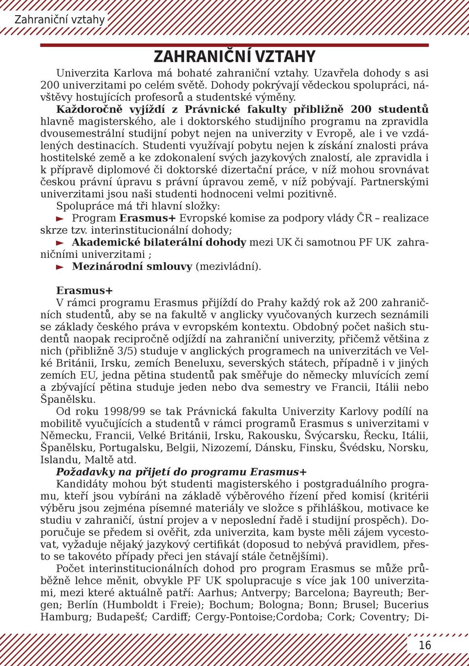 Každoročně vyjíždí z Právnické fakulty přibližně 200 studentů hlavně magisterského, ale i doktorského studijního programu na zpravidla dvousemestrální studijní pobyt nejen na univerzity v Evropě, ale