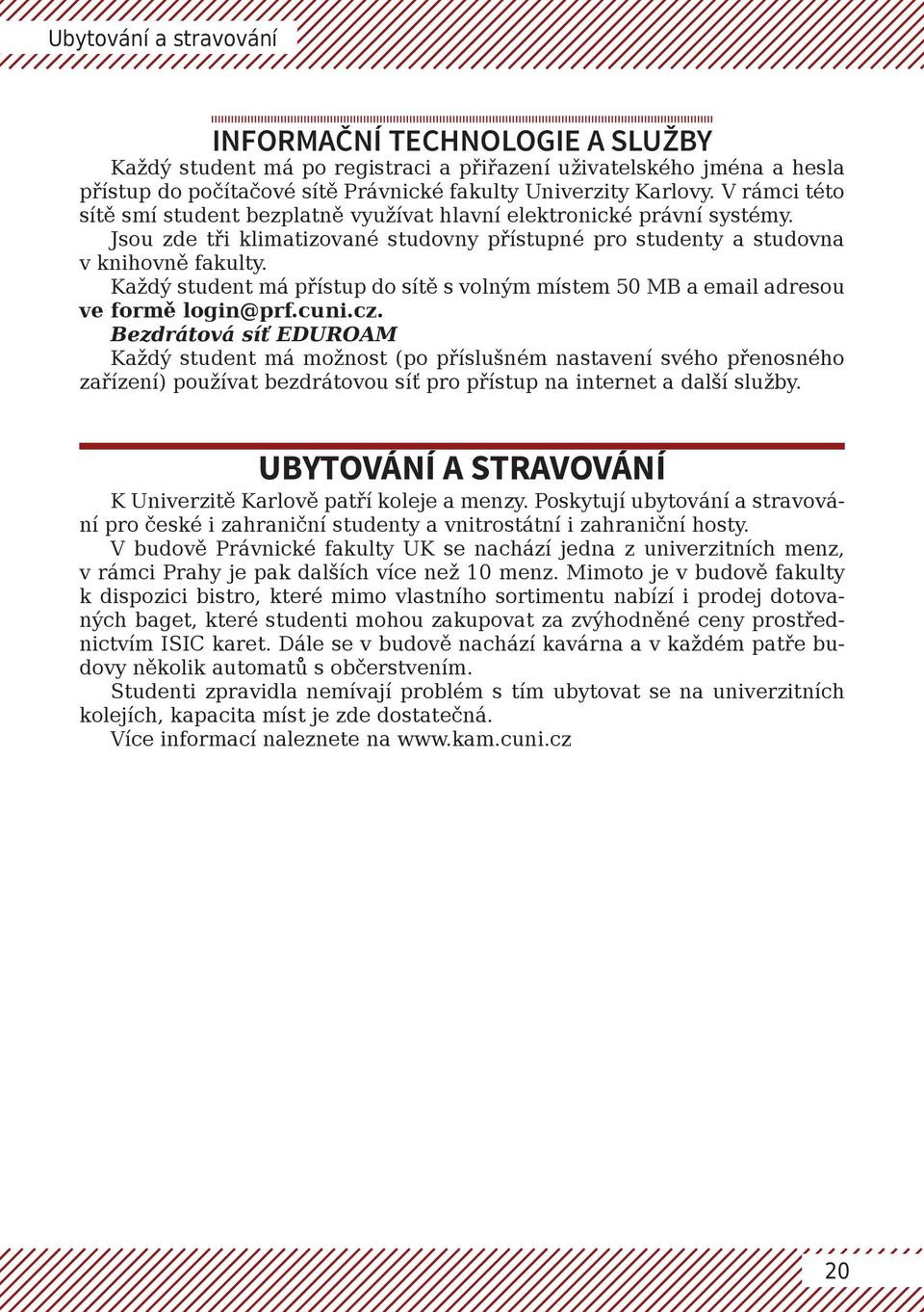 Každý student má přístup do sítě s volným místem 50 MB a email adresou ve formě login@prf.cuni.cz.