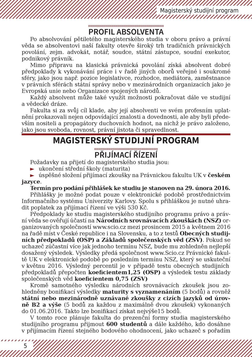 Mimo připravu na klasická právnická povolání získá absolvent dobré předpoklady k vykonávání práce i v řadě jiných oborů veřejné i soukromé sféry, jako jsou např.