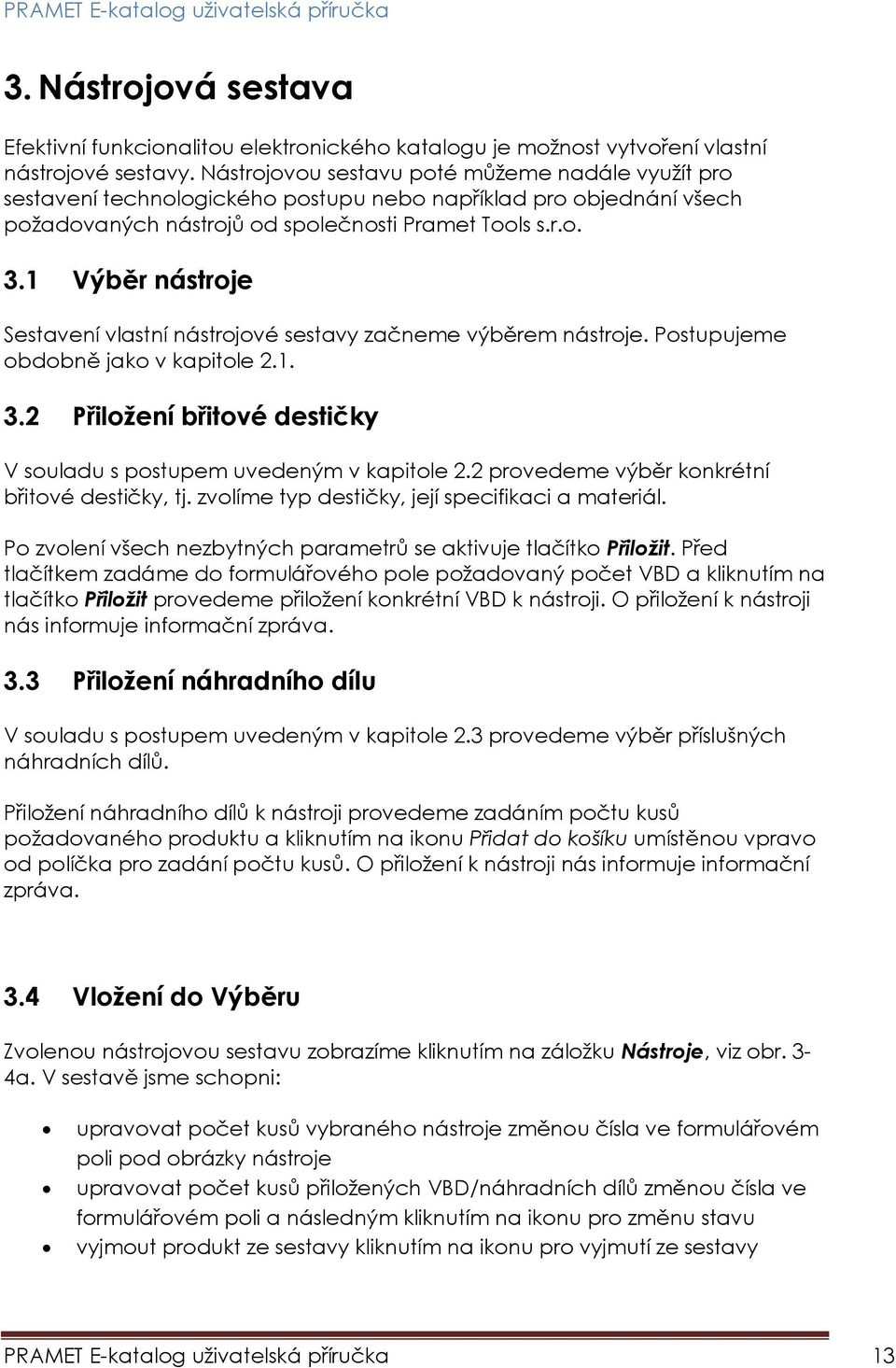 1 Výběr nástroje Sestavení vlastní nástrojové sestavy začneme výběrem nástroje. Postupujeme obdobně jako v kapitole 2.1. 3.2 Přiložení břitové destičky V souladu s postupem uvedeným v kapitole 2.