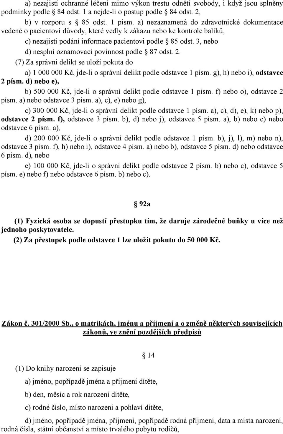 3, nebo d) nesplní oznamovací povinnost podle 87 odst. 2. (7) Za správní delikt se uloží pokuta do a) 1 000 000 Kč, jde-li o správní delikt podle odstavce 1 písm. g), h) nebo i), odstavce 2 písm.