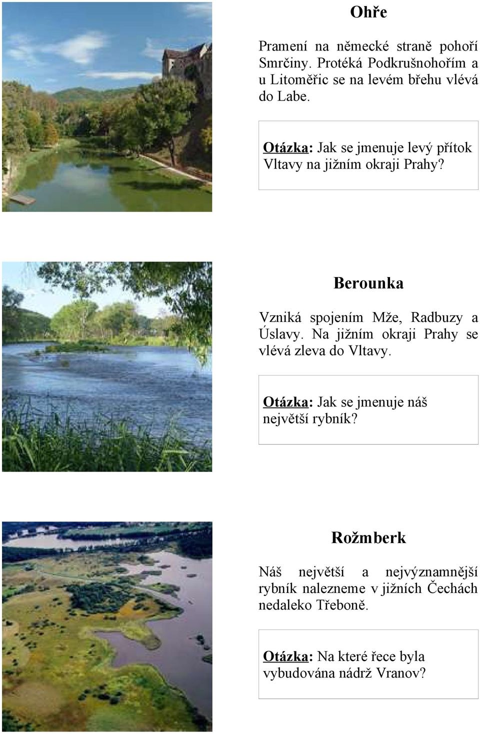 Na jižním okraji Prahy se vlévá zleva do Vltavy. Otázka: Jak se jmenuje náš největší rybník?