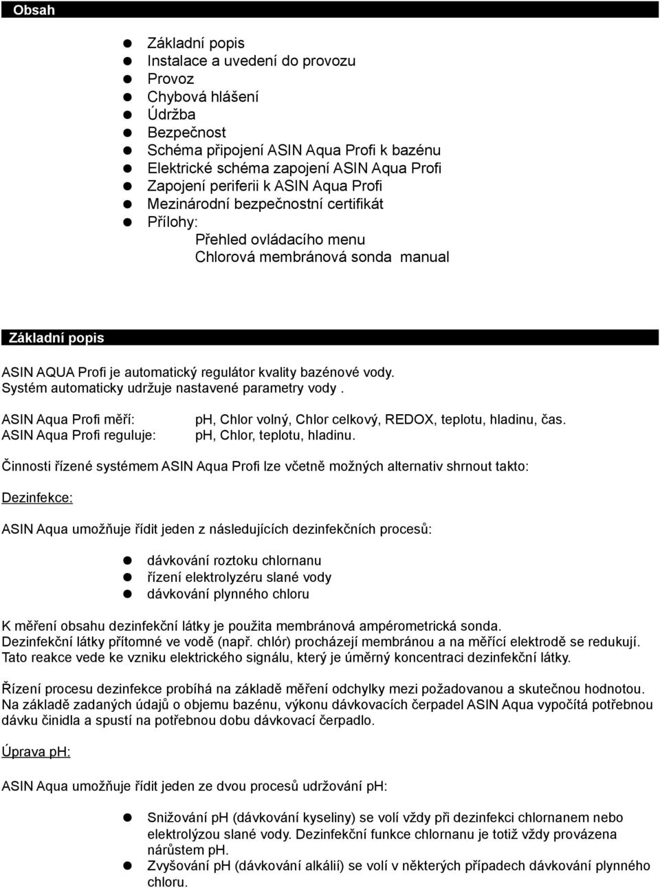 Systém automaticky udržuje nastavené parametry vody. ASIN Aqua Profi měří: ASIN Aqua Profi reguluje: ph, Chlor volný, Chlor celkový, REDOX, teplotu, hladinu, čas. ph, Chlor, teplotu, hladinu.