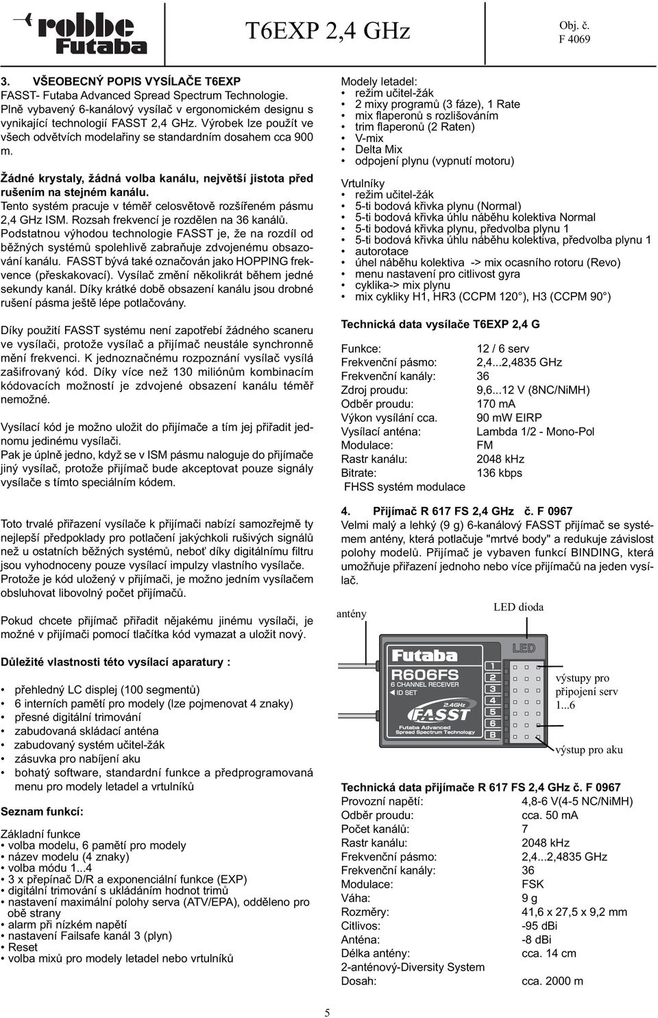Tento systém pracuje v téměř celosvětově rozšířeném pásmu 2,4 GHz ISM. Rozsah frekvencí je rozdělen na 36 kanálů.