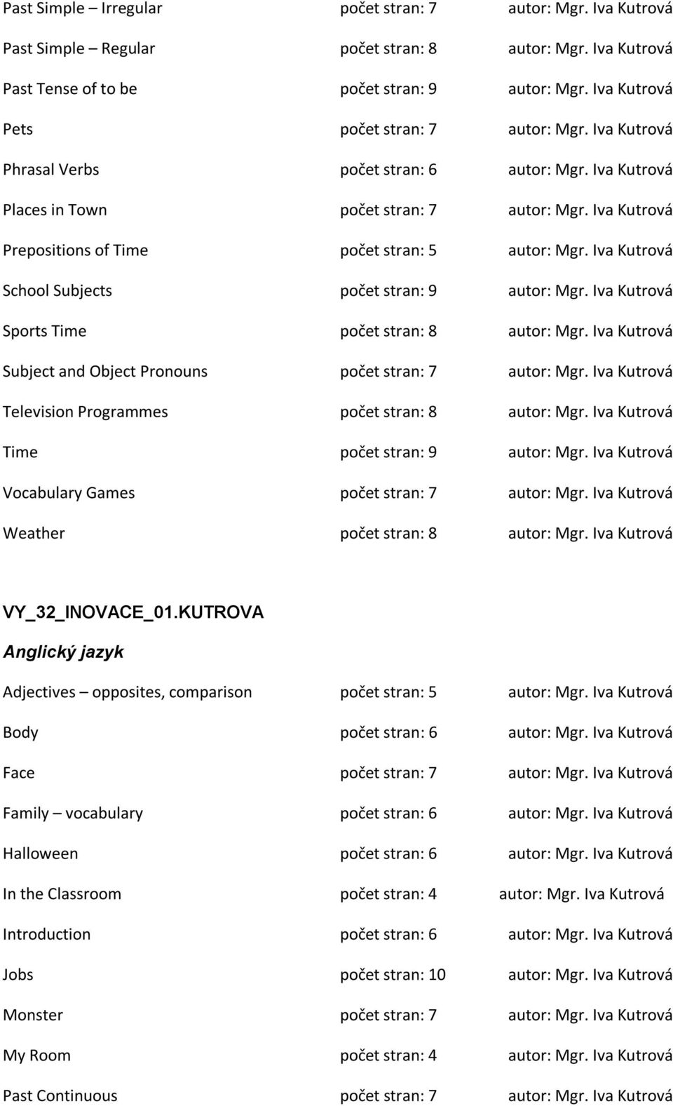 Iva Kutrová Prepositions of Time počet stran: 5 autor: Mgr. Iva Kutrová School Subjects počet stran: 9 autor: Mgr. Iva Kutrová Sports Time počet stran: 8 autor: Mgr.