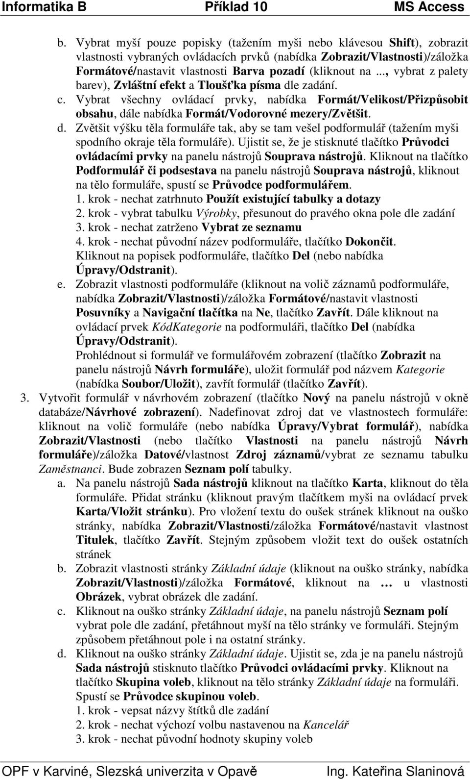 Vybrat všechny ovládací prvky, nabídka Formát/Velikost/Přizpůsobit obsahu, dále nabídka Formát/Vodorovné mezery/zvětšit. d. Zvětšit výšku těla formuláře tak, aby se tam vešel podformulář (tažením myši spodního okraje těla formuláře).