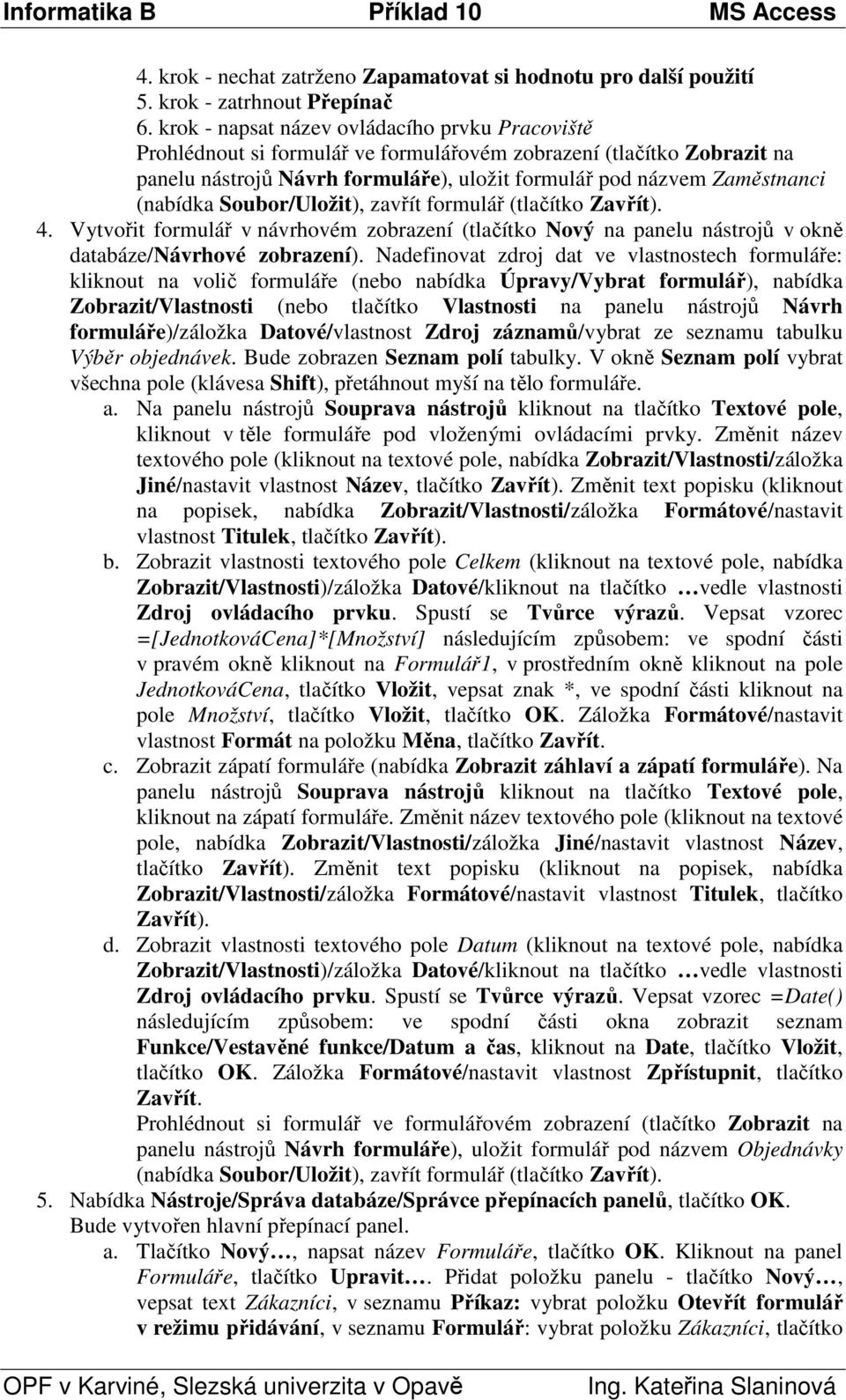 Vytvořit formulář v návrhovém zobrazení (tlačítko Nový na panelu nástrojů v okně databáze/návrhové zobrazení).