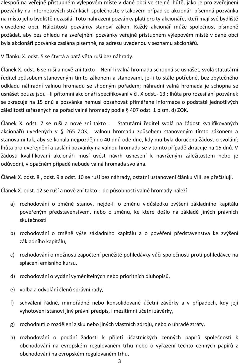 Každý akcionář může společnost písmeně požádat, aby bez ohledu na zveřejnění pozvánky veřejně přístupném výlepovém místě v dané obci byla akcionáři pozvánka zaslána písemně, na adresu uvedenou v