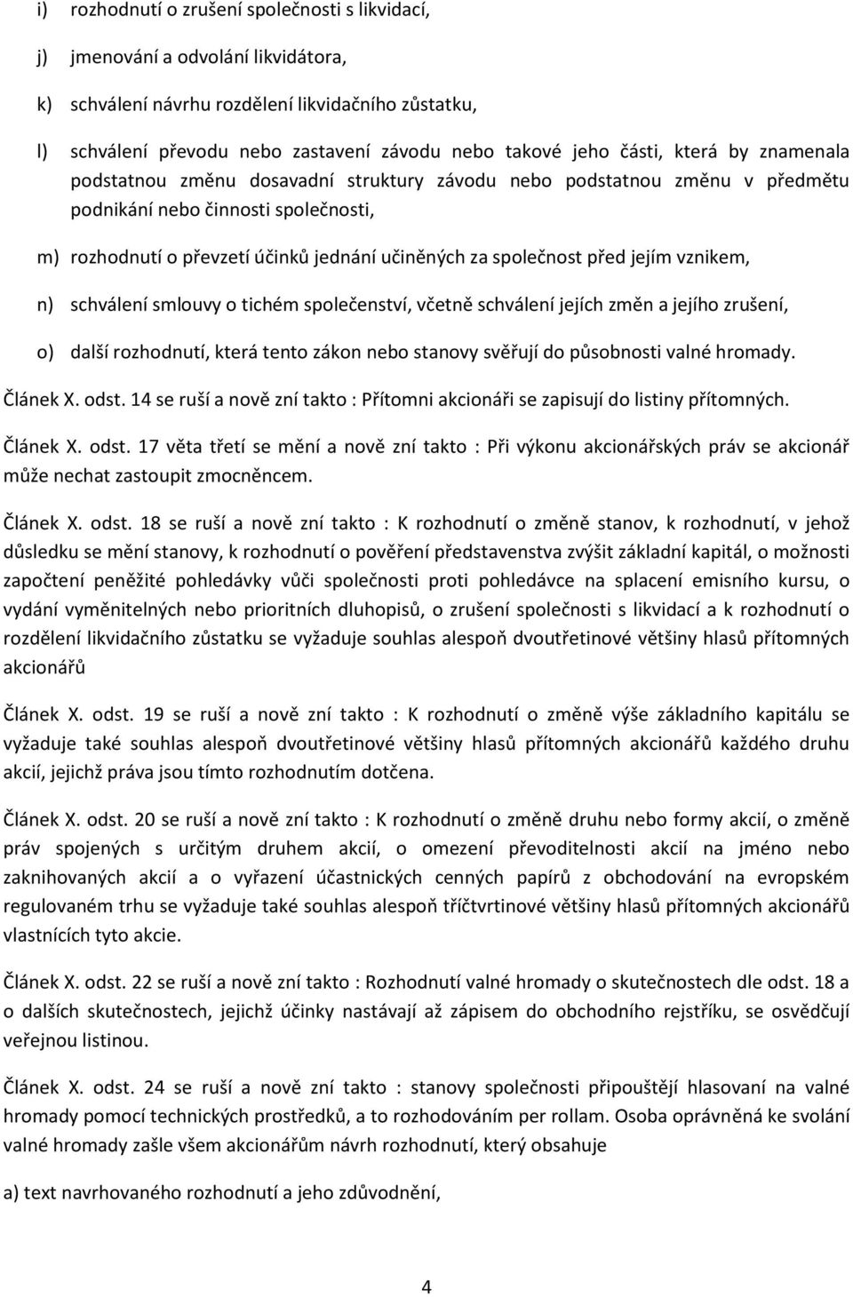 společnost před jejím vznikem, n) schválení smlouvy o tichém společenství, včetně schválení jejích změn a jejího zrušení, o) další rozhodnutí, která tento zákon nebo stanovy svěřují do působnosti