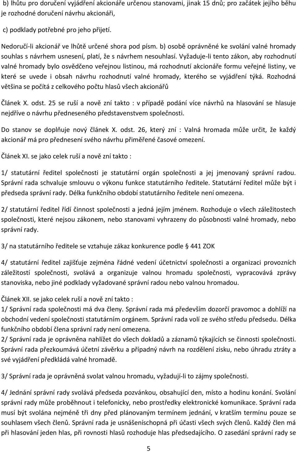 Vyžaduje-li tento zákon, aby rozhodnutí valné hromady bylo osvědčeno veřejnou listinou, má rozhodnutí akcionáře formu veřejné listiny, ve které se uvede i obsah návrhu rozhodnutí valné hromady,