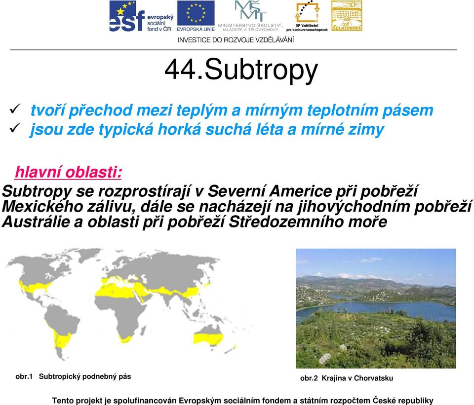 pobřeží Mexického zálivu, dále se nacházejí na jihovýchodním pobřeží Austrálie a