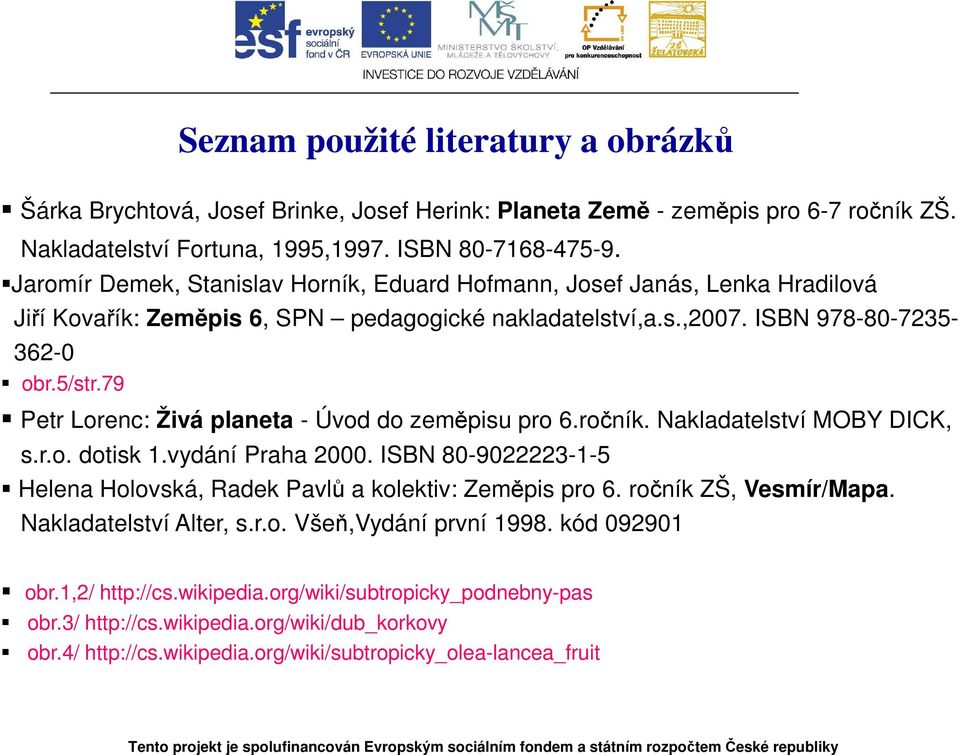 79 Petr Lorenc: Živá planeta - Úvod do zeměpisu pro 6.ročník. Nakladatelství MOBY DICK, s.r.o. dotisk 1.vydání Praha 2000. ISBN 80-9022223-1-5 Helena Holovská, Radek Pavlů a kolektiv: Zeměpis pro 6.