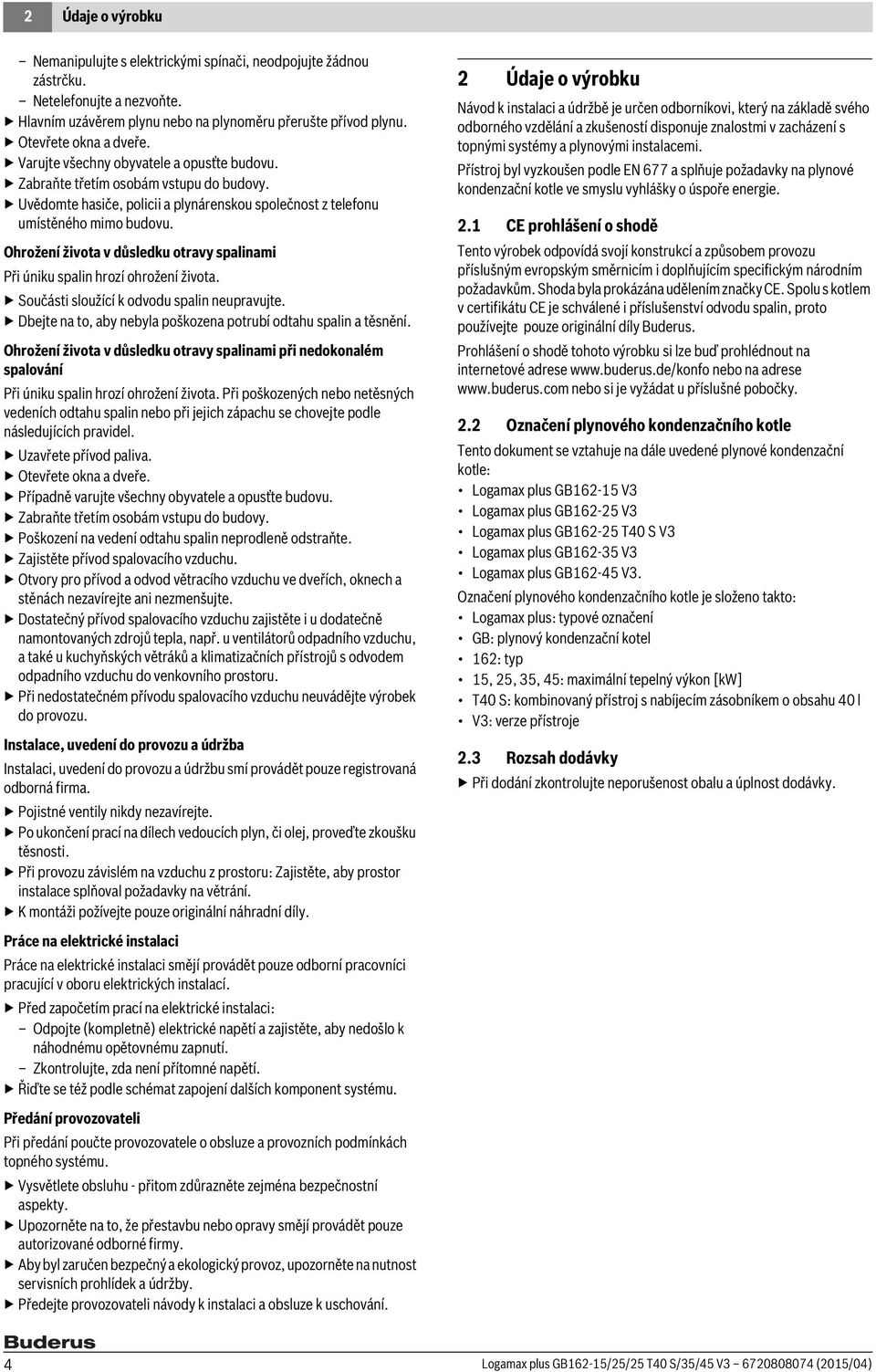 Ohrožení života v důsledku otravy spalinami Při úniku spalin hrozí ohrožení života. Součásti sloužící k odvodu spalin neupravujte. Dbejte na to, aby nebyla poškozena potrubí odtahu spalin a těsnění.