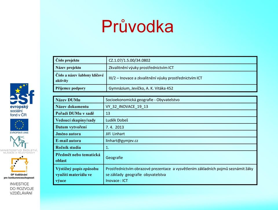 Vitáka 452 Název DUMu Název dokumentu Pořadí DUMu v sadě 13 Vedoucí skupiny/sady Socioekonomická geografie - Obyvatelstvo VY_32_INOVACE_19_13 Luděk Dobeš Datum vytvoření 7. 4. 2013 Jméno autora E-mail autora Ročník studia 1.