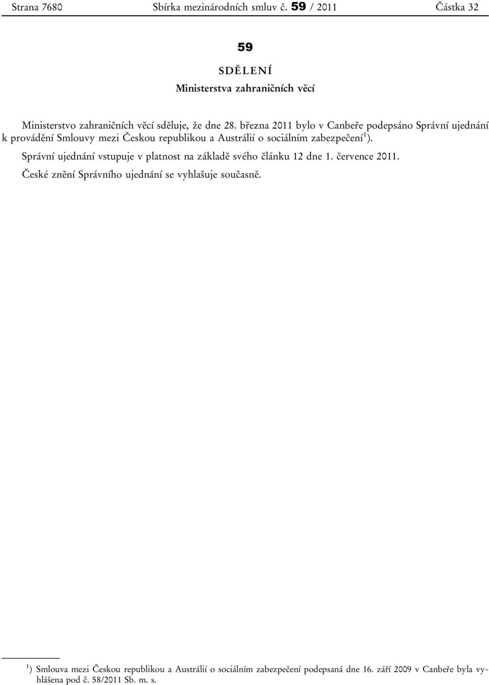 března 2011 bylo v Canbeře podepsáno Správní ujednání k provádění Smlouvy mezi Českou republikou a Austrálií o sociálním zabezpečení 1 ).