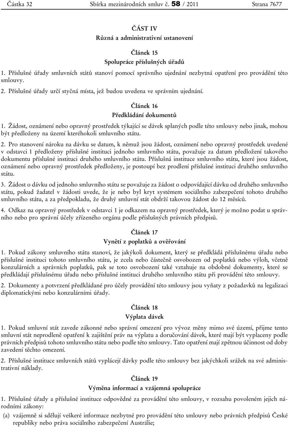 Článek 16 Předkládání dokumentů 1. Žádost, oznámení nebo opravný prostředek týkající se dávek splaných podle této smlouvy nebo jinak, mohou být předloženy na území kteréhokoli smluvního státu. 2.