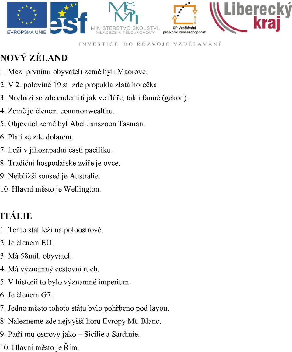 Nejbliţší soused je Austrálie. 10. Hlavní město je Wellington. ITÁLIE 1. Tento stát leţí na poloostrově. 2. Je členem EU. 3. Má 58mil. obyvatel. 4. Má významný cestovní ruch. 5. V historii to bylo významné impérium.