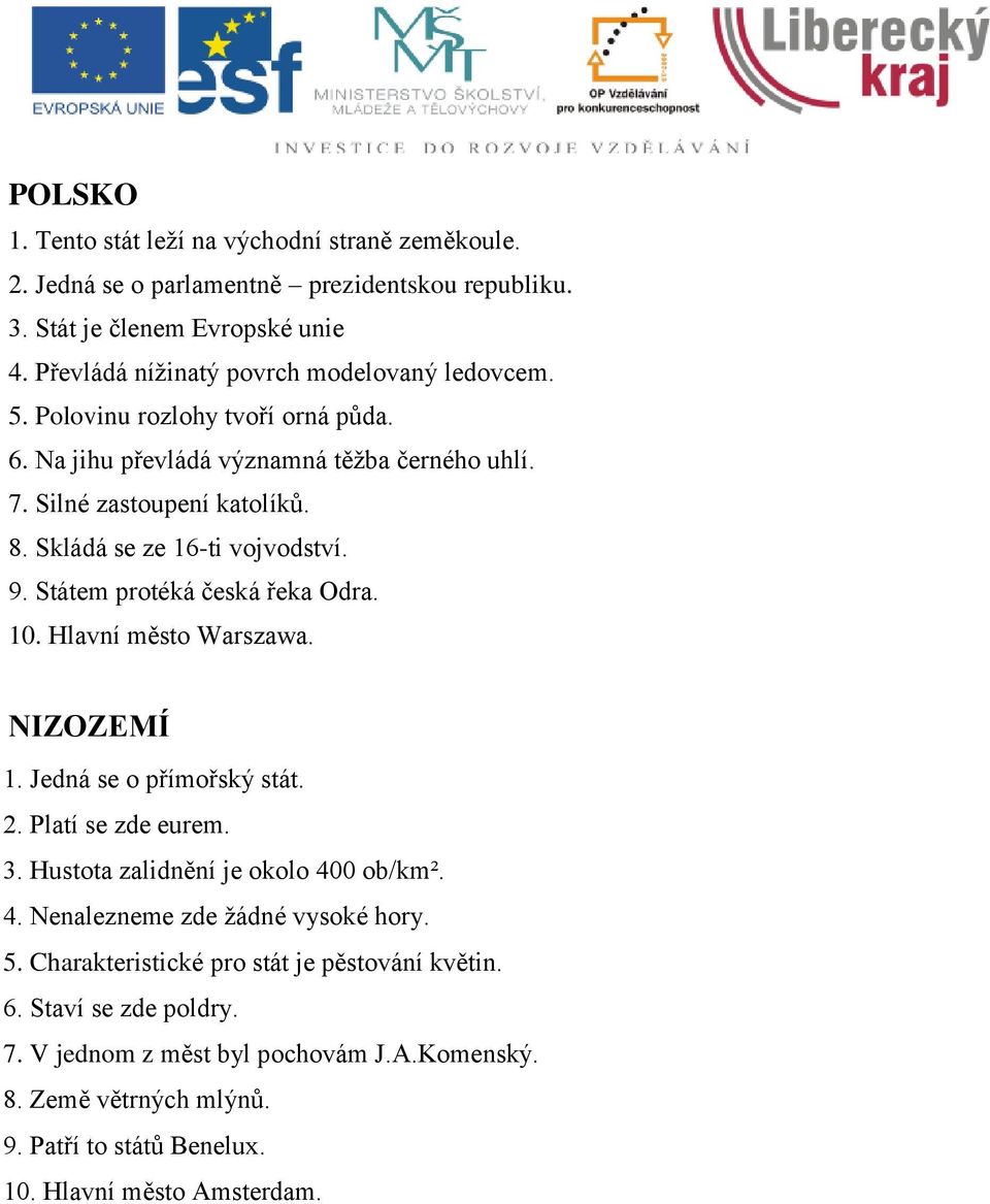 Skládá se ze 16-ti vojvodství. 9. Státem protéká česká řeka Odra. 10. Hlavní město Warszawa. NIZOZEMÍ 1. Jedná se o přímořský stát. 2. Platí se zde eurem. 3.