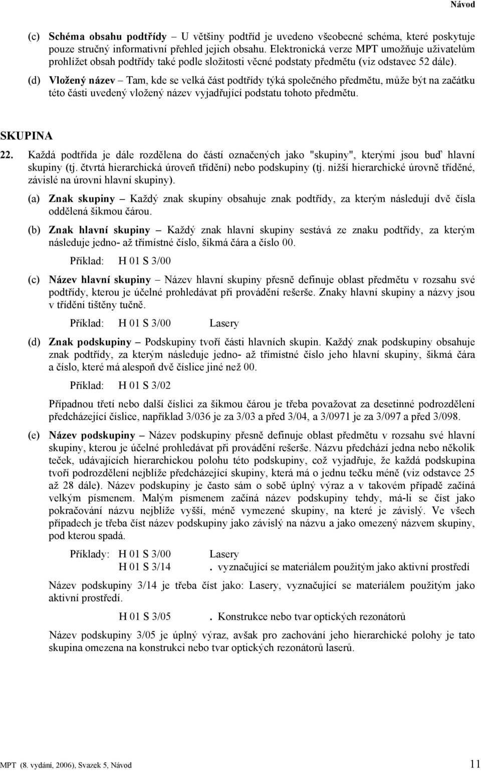 Vložený název Tam, kde se velká část podtřídy týká společného předmětu, může být na začátku této části uvedený vložený název vyjadřující podstatu tohoto předmětu. SKUPINA 22.