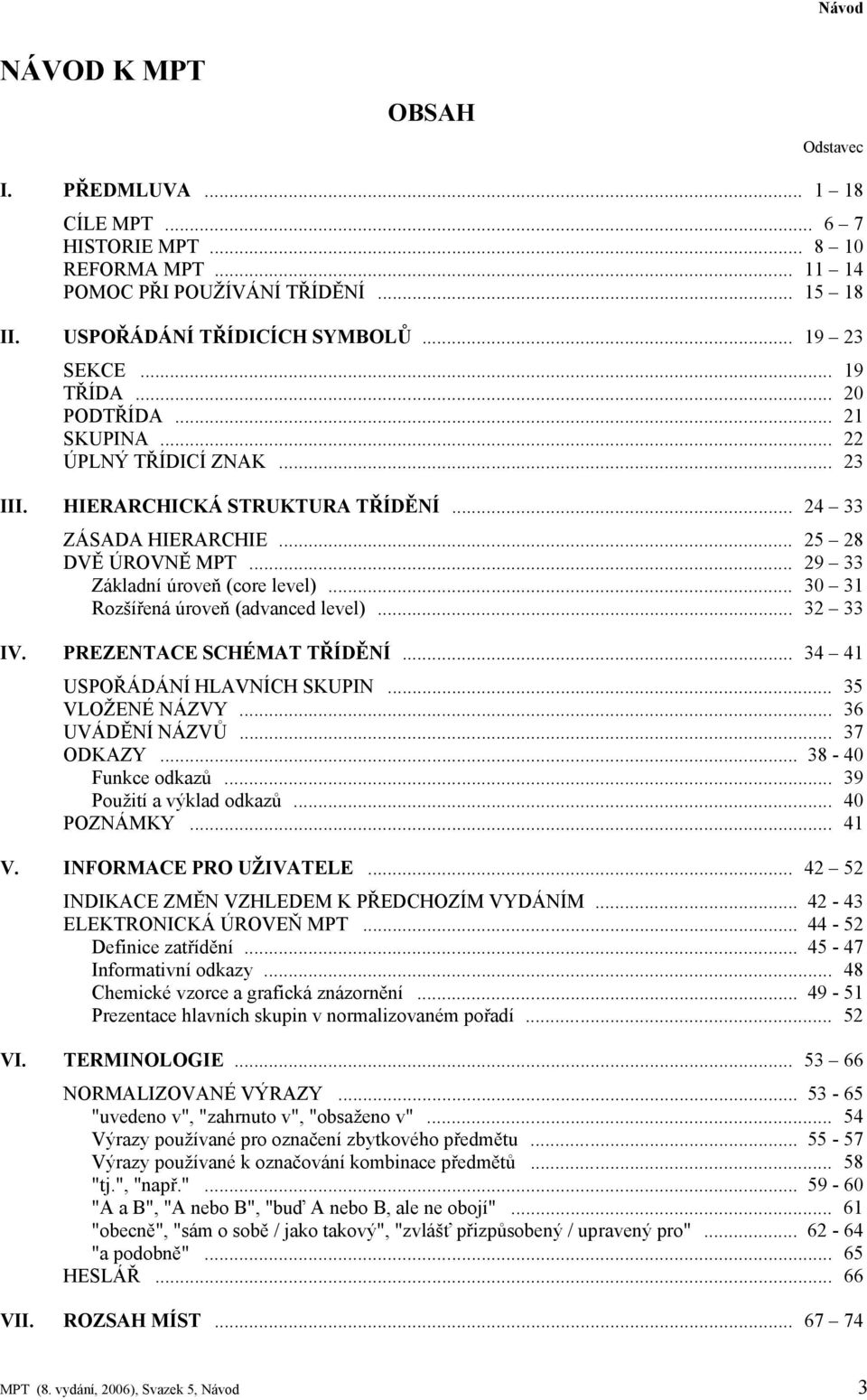 .. 30 31 Rozšířená úroveň (advanced level)... 32 33 IV. PREZENTACE SCHÉMAT TŘÍDĚNÍ... 34 41 USPOŘÁDÁNÍ HLAVNÍCH SKUPIN... 35 VLOŽENÉ NÁZVY... 36 UVÁDĚNÍ NÁZVŮ... 37 ODKAZY... 38-40 Funkce odkazů.
