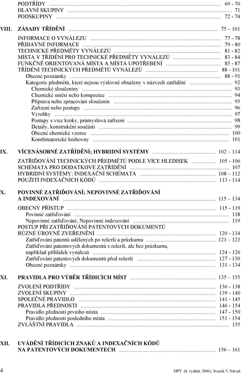 .. 88-91 Kategorie předmětů, které nejsou výslovně obsaženy v názvech zatřídění... 92 Chemické sloučeniny... 93 Chemické směsi nebo kompozice... 94 Příprava nebo zpracování sloučenin.