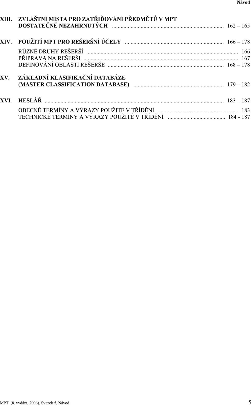 .. 167 DEFINOVÁNÍ OBLASTI REŠERŠE... 168 178 XV. ZÁKLADNÍ KLASIFIKAČNÍ DATABÁZE (MASTER CLASSIFICATION DATABASE).
