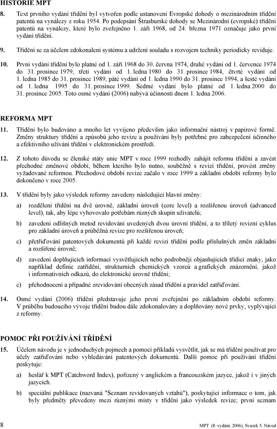Třídění se za účelem zdokonalení systému a udržení souladu s rozvojem techniky periodicky reviduje. 10. První vydání třídění bylo platné od 1. září 1968 do 30. června 1974, druhé vydání od 1.