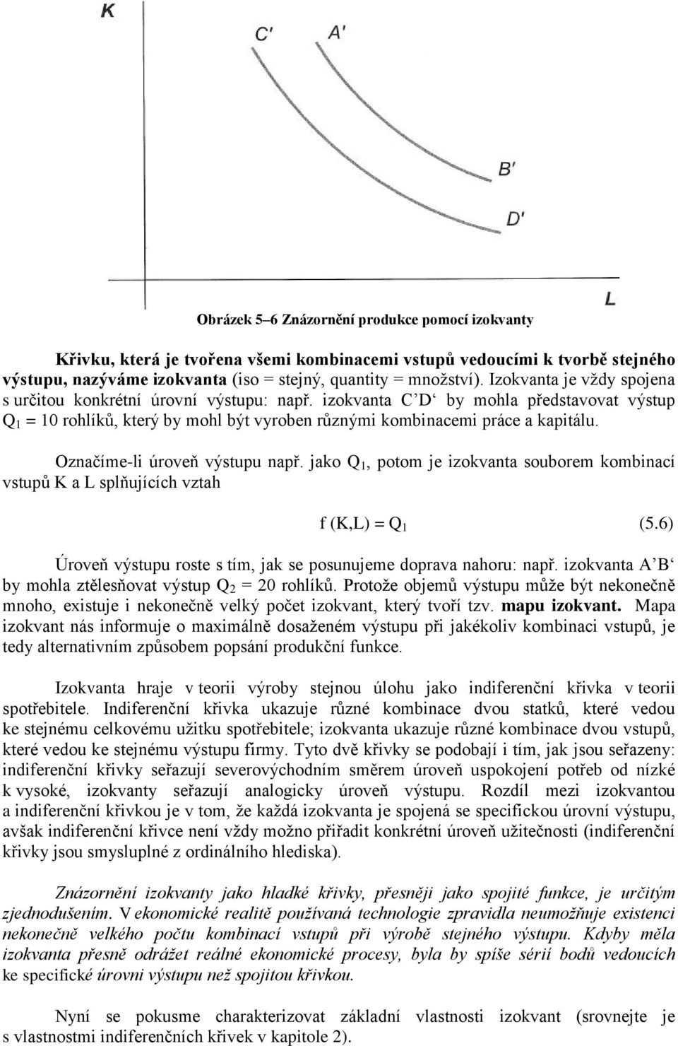 Označíme-li úroveň výstupu např. jako Q 1, potom je izokvanta souborem kombinací vstupů K a L splňujících vztah f (K,L) = Q 1 (5.6) Úroveň výstupu roste s tím, jak se posunujeme doprava nahoru: např.