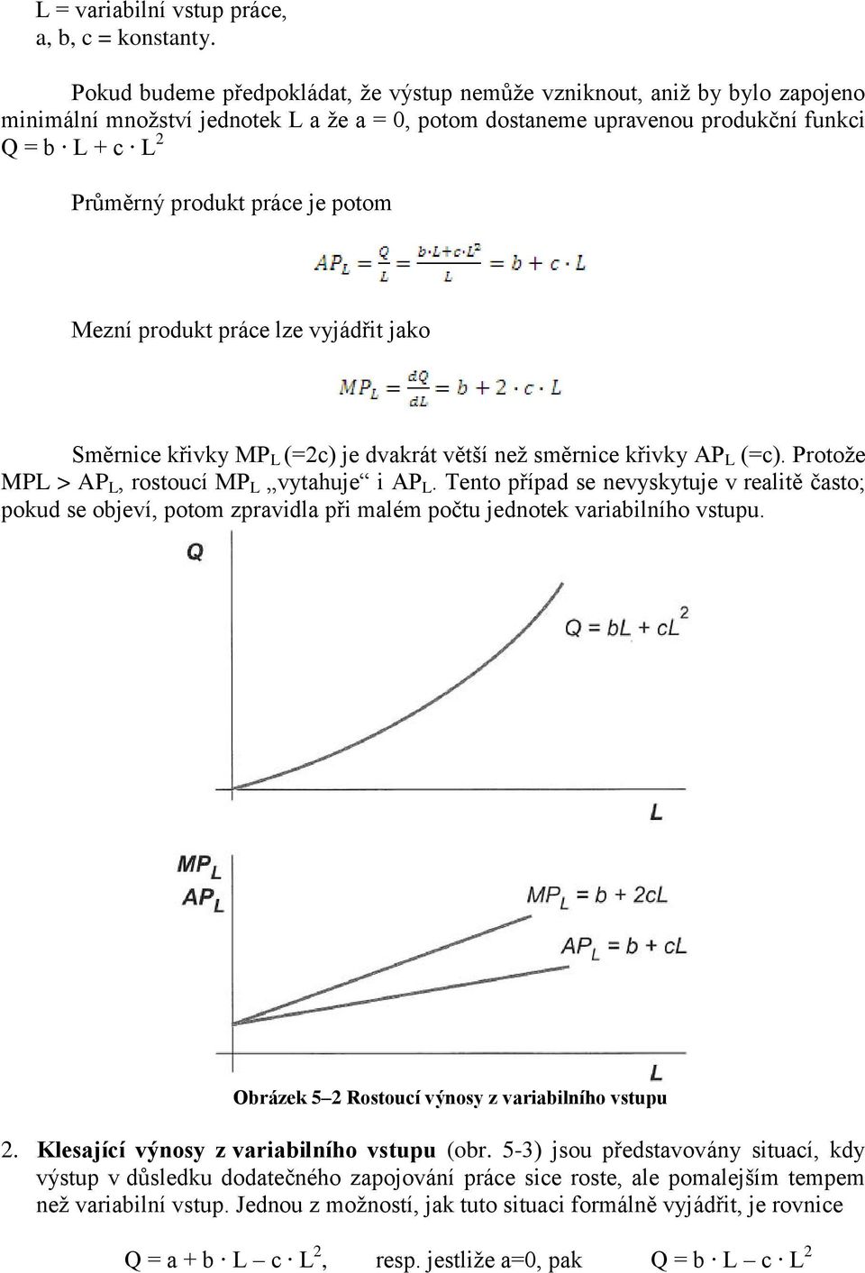 práce je potom Mezní produkt práce lze vyjádřit jako Směrnice křivky MP L (=2c) je dvakrát větší než směrnice křivky AP L (=c). Protože MPL > AP L, rostoucí MP L vytahuje i AP L.