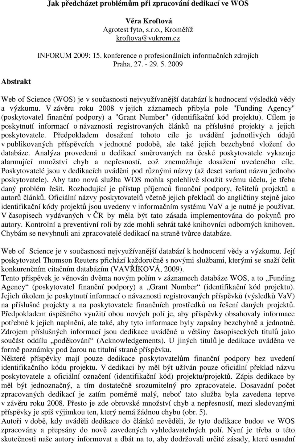 V závěru roku 2008 v jejích záznamech přibyla pole "" (poskytovatel finanční podpory) a "" (identifikační kód projektu).