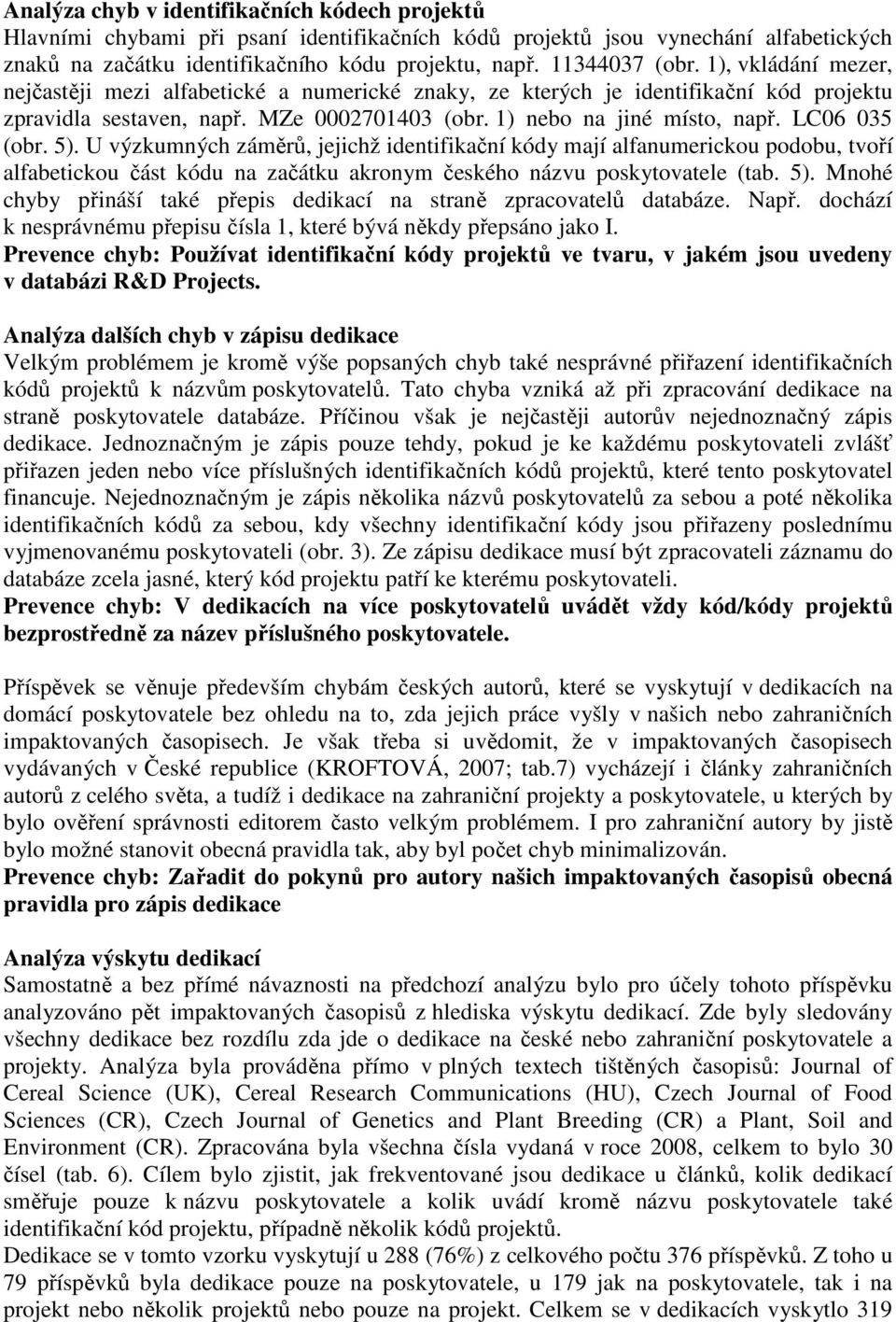LC06 035 (obr. 5). U výzkumných záměrů, jejichž identifikační kódy mají alfanumerickou podobu, tvoří alfabetickou část kódu na začátku akronym českého názvu poskytovatele (tab. 5). Mnohé chyby přináší také přepis dedikací na straně zpracovatelů databáze.